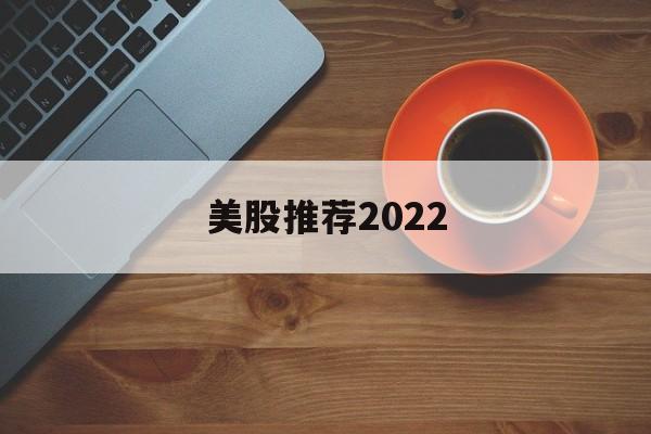 美股推荐2022的简单介绍