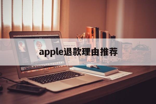 apple退款理由推荐(苹果退款理由怎么写容易退)