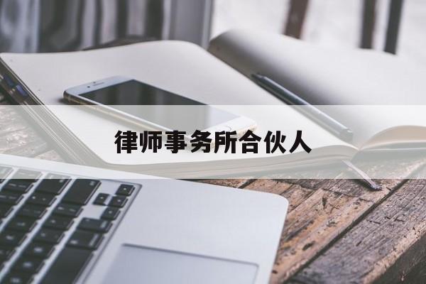 律师事务所合伙人(律师事务所合伙人资格条件)